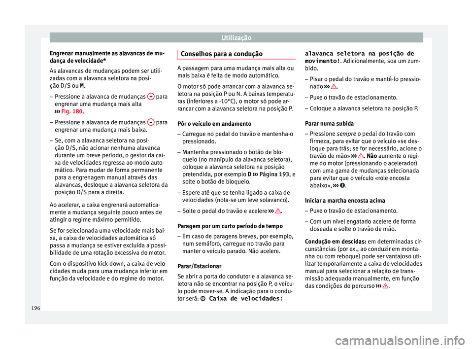 Seat Arona 2017  Manual do proprietário (in Portuguese)  Utilização
Engrenar manualmente as alavancas de mu-
d ança de 
v
elocidade*
As alavancas de mudanças podem ser utili-
zadas com a alavanca seletora na posi-
ção D/S ou  M.
– Pressione a alavan