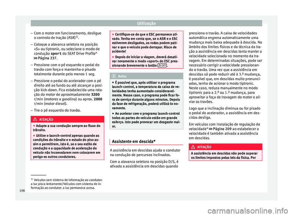 Seat Arona 2017  Manual do proprietário (in Portuguese)  Utilização
– Com o mot
or em f
uncionamento, desligue
o controlo de tração (ASR) 1)
.
– Coloque a alavanca seletora na posição
«S» ou tiptronic, ou selec

ione o modo de
condução sport  