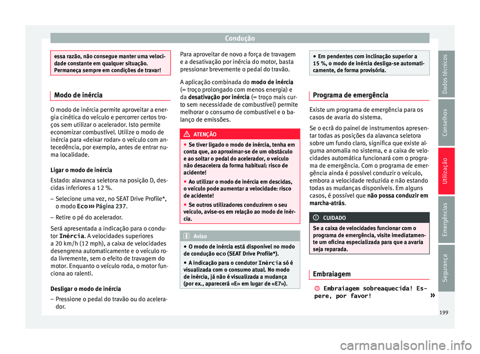Seat Arona 2017  Manual do proprietário (in Portuguese)  Condução
essa razão, não consegue manter uma veloci-
da
de c
onstante em qualquer situação.
Permaneça sempre em condições de travar! Modo de inércia
O modo de inércia permite aproveitar a e