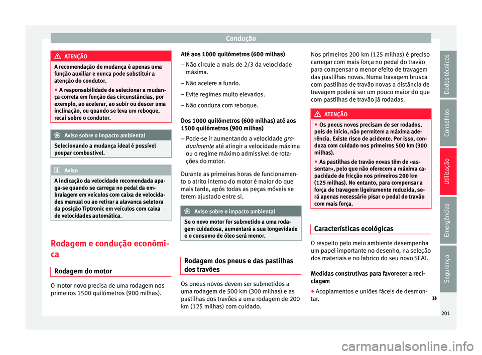 Seat Arona 2017  Manual do proprietário (in Portuguese)  Condução
ATENÇÃO
A recomendação de mudança é apenas uma
fu nção aux
iliar e nunca pode substituir a
atenção do condutor.
● A responsabilidade de selecionar a mudan-
ça corret
 a em fun