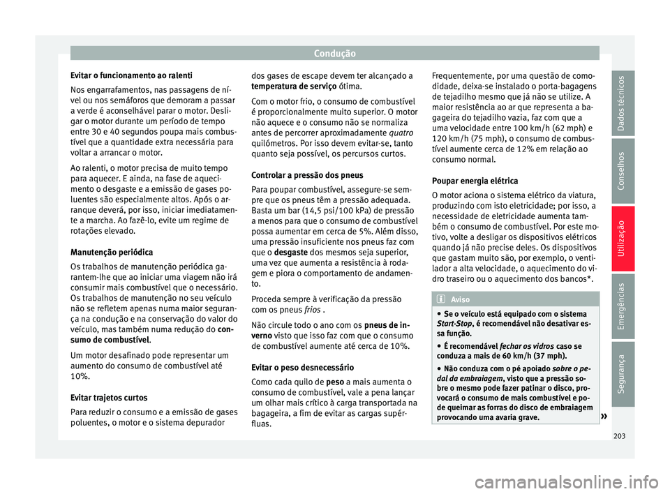 Seat Arona 2017  Manual do proprietário (in Portuguese)  Condução
Evitar o funcionamento ao ralenti
No s
 en
garrafamentos, nas passagens de ní-
vel ou nos semáforos que demoram a passar
a verde é aconselhável parar o motor. Desli-
gar o motor durante