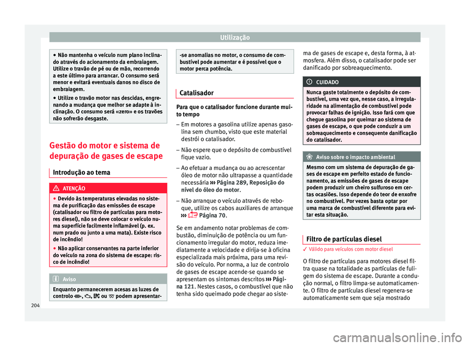 Seat Arona 2017  Manual do proprietário (in Portuguese)  Utilização
●
Não mant enh
a o veículo num plano inclina-
do através do acionamento da embraiagem.
Utilize o travão de pé ou de mão, recorrendo
a este último para arrancar. O consumo será
m
