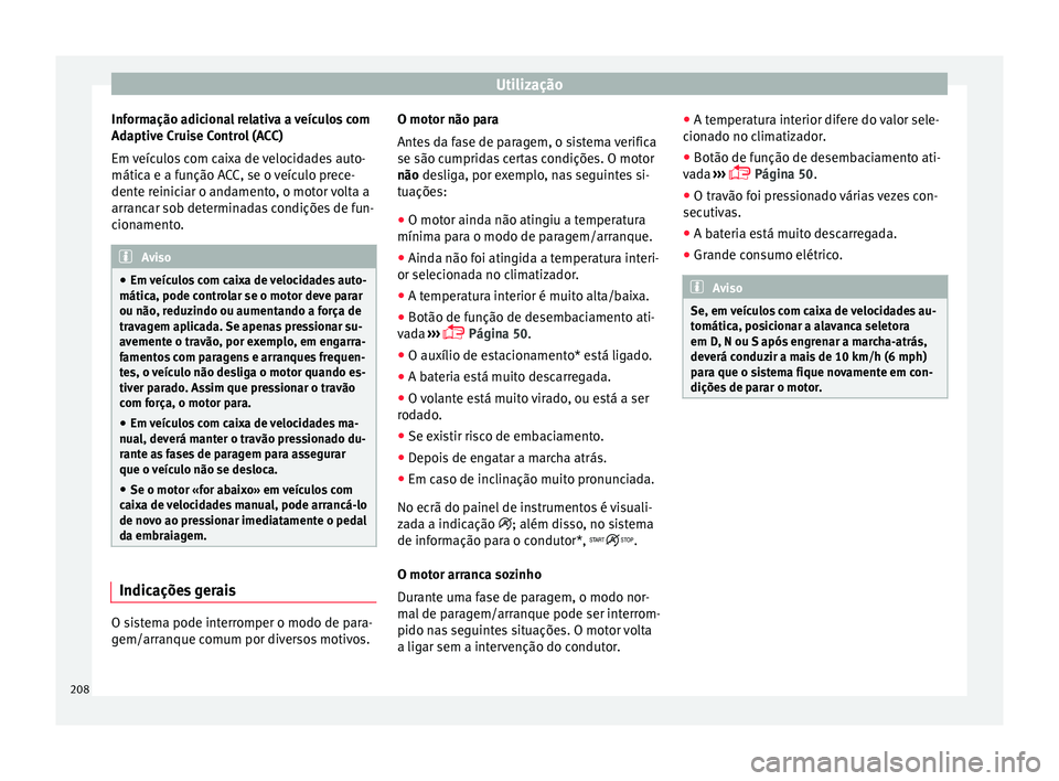 Seat Arona 2017  Manual do proprietário (in Portuguese)  Utilização
Informação adicional relativa a veículos com
Ad aptiv
e C
ruise Control (ACC)
Em veículos com caixa de velocidades auto-
mática e a função ACC, se o veículo prece-
dente reiniciar