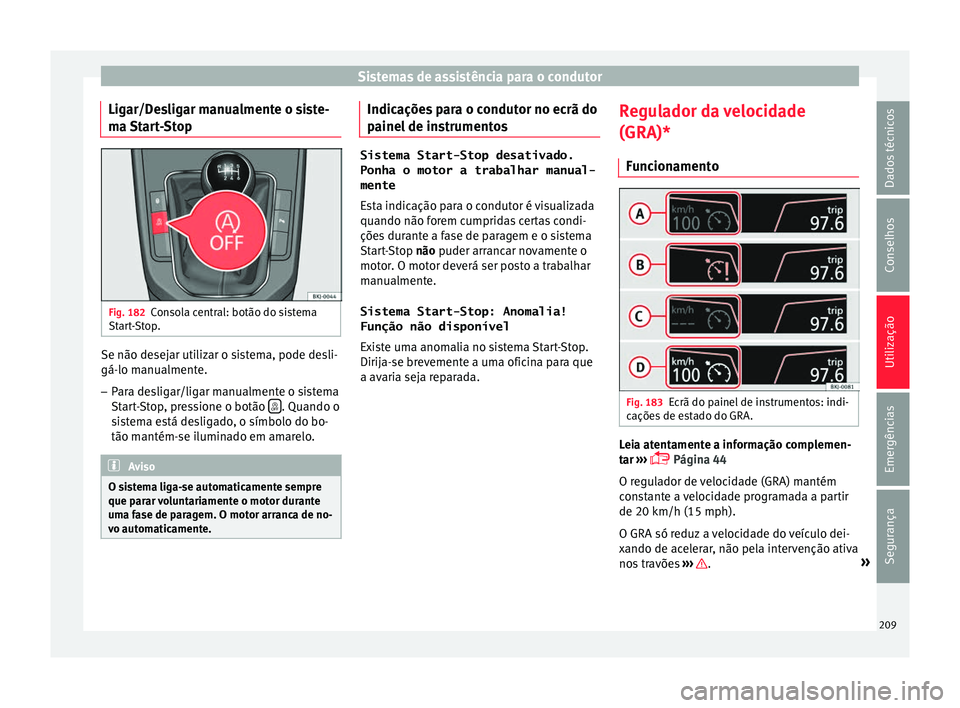 Seat Arona 2017  Manual do proprietário (in Portuguese)  Sistemas de assistência para o condutor
Ligar/Desligar manualmente o siste-
m a 
St
art-Stop Fig. 182
Consola central: botão do sistema
St ar
t

-Stop. Se não desejar utilizar o sistema, pode desli