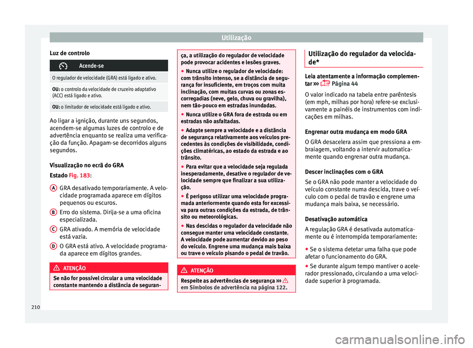 Seat Arona 2017  Manual do proprietário (in Portuguese)  Utilização
Luz de controlo Acende-se
O regulador de velocidade (GRA) está ligado e ativo.
OU: o controlo da velocidade de cruzeiro adaptativo
(ACC) está ligado e ativo.
OU: o limitador de veloc