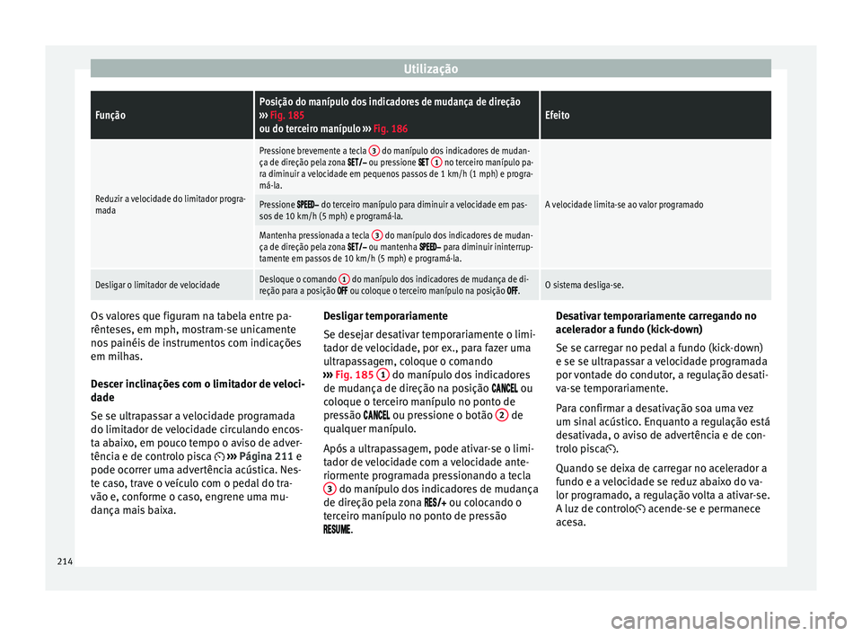 Seat Arona 2017  Manual do proprietário (in Portuguese)  UtilizaçãoFunçãoPosição do manípulo dos indicadores de mudança de direção
›››  Fig. 185
ou do terceiro manípulo  ››› Fig. 186Efeito
Reduzir a velocidade do limitador progra-
mad