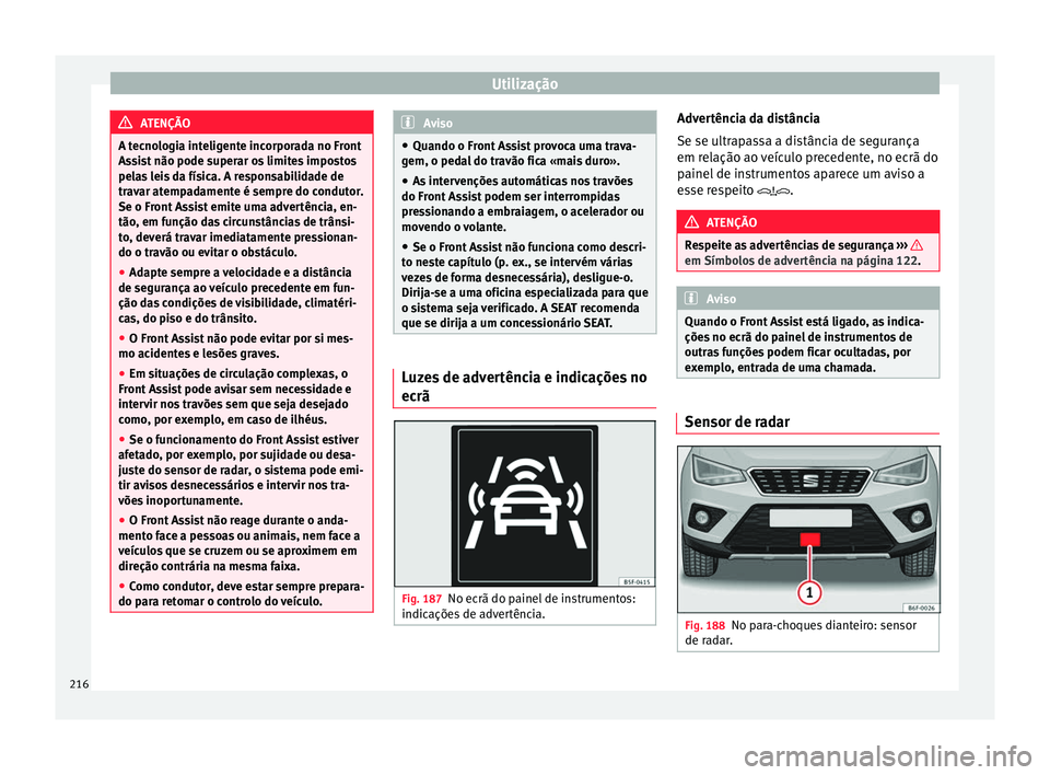 Seat Arona 2017 Manual do proprietário (in Portuguese) Utilização
ATENÇÃO
A tecnologia inteligente incorporada no Front
Ass i
st não pode superar os limites impostos
pelas leis da física. A responsabilidade de
travar atempadamente é sempre do condu Seat Arona 2017 Manual do proprietário (in Portuguese) Utilização
ATENÇÃO
A tecnologia inteligente incorporada no Front
Ass i
st não pode superar os limites impostos
pelas leis da física. A responsabilidade de
travar atempadamente é sempre do condu