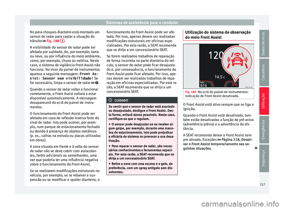 Seat Arona 2017 Manual do proprietário (in Portuguese) Sistemas de assistência para o condutor
No para-choques dianteiro está montado um
sen sor de r
a
dar para captar a situação do
trânsito ››› Fig. 188 1 .
A v
i
sibilidade do sensor de ra Seat Arona 2017 Manual do proprietário (in Portuguese) Sistemas de assistência para o condutor
No para-choques dianteiro está montado um
sen sor de r
a
dar para captar a situação do
trânsito ››› Fig. 188 1 .
A v
i
sibilidade do sensor de ra
