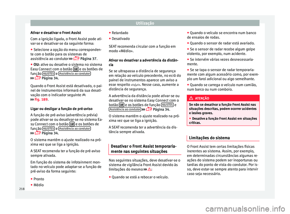 Seat Arona 2017 Manual do proprietário (in Portuguese) Utilização
Ativar e desativar o Front Assist
C om a ignição lig
a
da, o Front Assist pode ati-
var-se e desativar-se da seguinte forma:
● Selecione a opção do menu corresponden-
te com o botã Seat Arona 2017 Manual do proprietário (in Portuguese) Utilização
Ativar e desativar o Front Assist
C om a ignição lig
a
da, o Front Assist pode ati-
var-se e desativar-se da seguinte forma:
● Selecione a opção do menu corresponden-
te com o botã