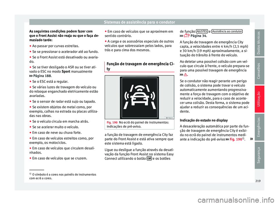 Seat Arona 2017 Manual do proprietário (in Portuguese) Sistemas de assistência para o condutor
As seguintes condições podem fazer com
que o Fr ont
As
sist não reaja ou que o faça de-
masiado tarde:
● Ao passar por curvas estreitas.
● Se se press Seat Arona 2017 Manual do proprietário (in Portuguese) Sistemas de assistência para o condutor
As seguintes condições podem fazer com
que o Fr ont
As
sist não reaja ou que o faça de-
masiado tarde:
● Ao passar por curvas estreitas.
● Se se press