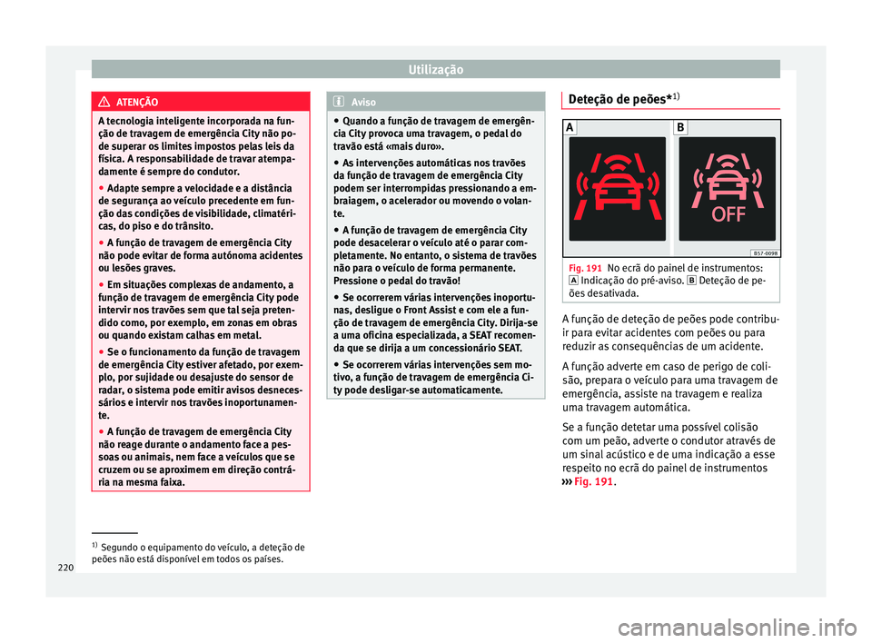 Seat Arona 2017 Manual do proprietário (in Portuguese) Utilização
ATENÇÃO
A tecnologia inteligente incorporada na fun-
ção de trav ag
em de emergência City não po-
de superar os limites impostos pelas leis da
física. A responsabilidade de travar Seat Arona 2017 Manual do proprietário (in Portuguese) Utilização
ATENÇÃO
A tecnologia inteligente incorporada na fun-
ção de trav ag
em de emergência City não po-
de superar os limites impostos pelas leis da
física. A responsabilidade de travar