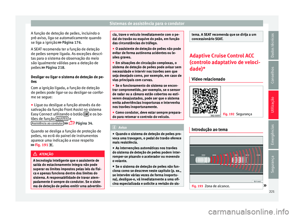 Seat Arona 2017 Manual do proprietário (in Portuguese) Sistemas de assistência para o condutor
A função de deteção de peões, incluindo o
pré- av
i
so, liga-se automaticamente quando
se liga a ignição ››› Página 176.
A SEAT recomenda ter a Seat Arona 2017 Manual do proprietário (in Portuguese) Sistemas de assistência para o condutor
A função de deteção de peões, incluindo o
pré- av
i
so, liga-se automaticamente quando
se liga a ignição ››› Página 176.
A SEAT recomenda ter a