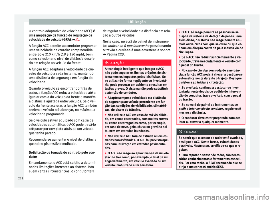 Seat Arona 2017 Manual do proprietário (in Portuguese) Utilização
O controlo adaptativo de velocidade (ACC) é
um a amp
li
ação da função de regulação de
velocidade do veículo (GRA) ››› .
A f u
nção A
CC permite ao condutor programar
Seat Arona 2017 Manual do proprietário (in Portuguese) Utilização
O controlo adaptativo de velocidade (ACC) é
um a amp
li
ação da função de regulação de
velocidade do veículo (GRA) ››› .
A f u
nção A
CC permite ao condutor programar
