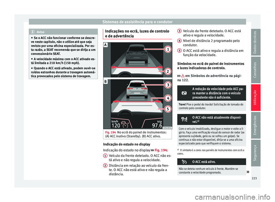 Seat Arona 2017  Manual do proprietário (in Portuguese)  Sistemas de assistência para o condutor
Aviso
● Se o AC C
 não funcionar conforme se descre-
ve neste capítulo, não o utilize até que seja
revisto por uma oficina especializada. Por es-
ta raz