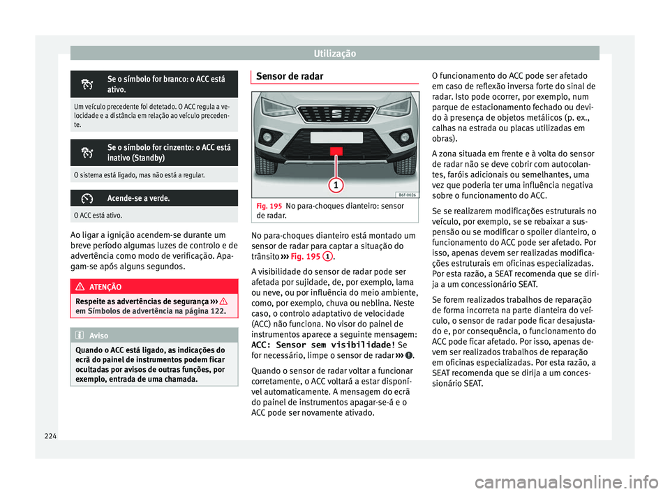 Seat Arona 2017  Manual do proprietário (in Portuguese)  Utilização
Se o símbolo for branco: o ACC está
ativo.
Um veículo precedente foi detetado. O ACC regula a ve-
locidade e a distância em relação ao veículo preceden-
te.

Se o símbolo fo