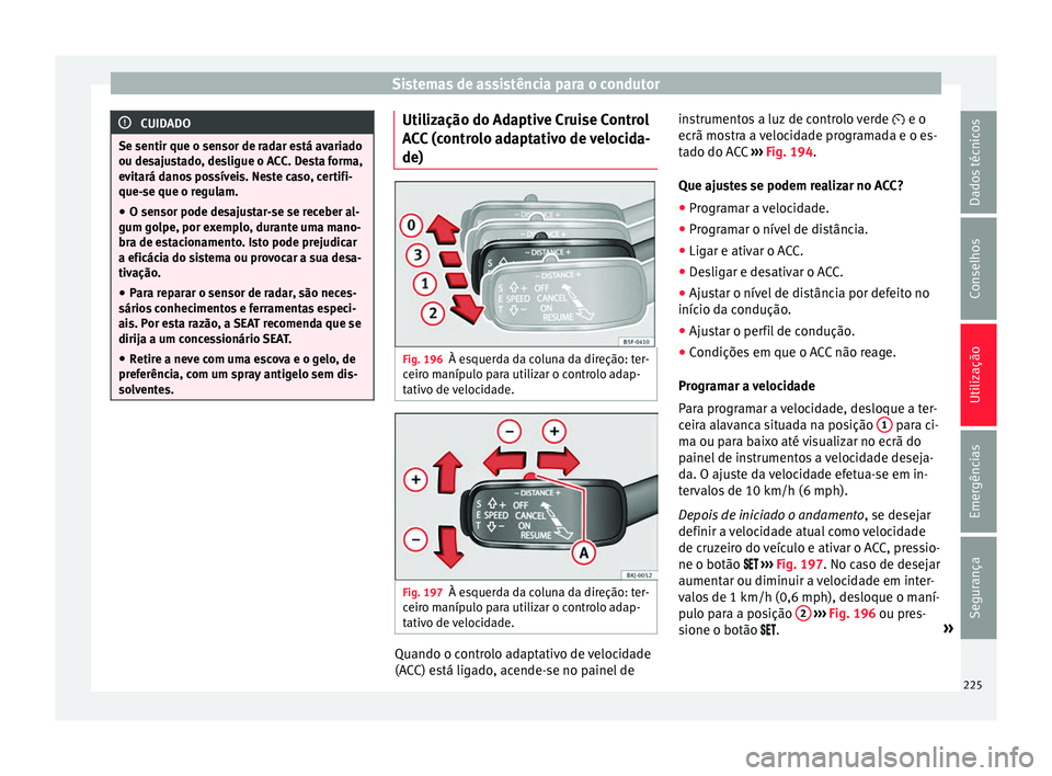 Seat Arona 2017  Manual do proprietário (in Portuguese)  Sistemas de assistência para o condutor
CUIDADO
Se sentir que o sensor de radar está avariado
ou des aju
stado, desligue o ACC. Desta forma,
evitará danos possíveis. Neste caso, certifi-
que-se qu