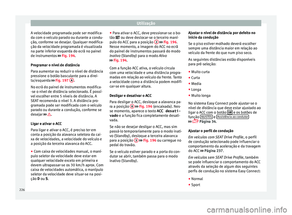 Seat Arona 2017  Manual do proprietário (in Portuguese)  Utilização
A velocidade programada pode ser modifica-
d a c
om o 
veículo parado ou durante a condu-
ção, conforme se desejar. Qualquer modifica-
ção da velocidade programada é visualizada
na 