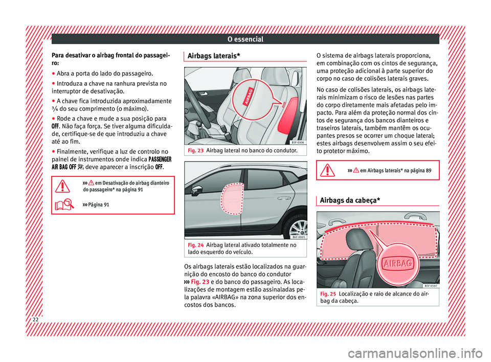 Seat Arona 2017 Manual do proprietário (in Portuguese) O essencial
Para desativar o airbag frontal do passagei-
r o:
● Abr a a por
ta do lado do passageiro.
● Introduza a chave na ranhura prevista no
interruptor de de
sativação.
● A chave fica in Seat Arona 2017 Manual do proprietário (in Portuguese) O essencial
Para desativar o airbag frontal do passagei-
r o:
● Abr a a por
ta do lado do passageiro.
● Introduza a chave na ranhura prevista no
interruptor de de
sativação.
● A chave fica in