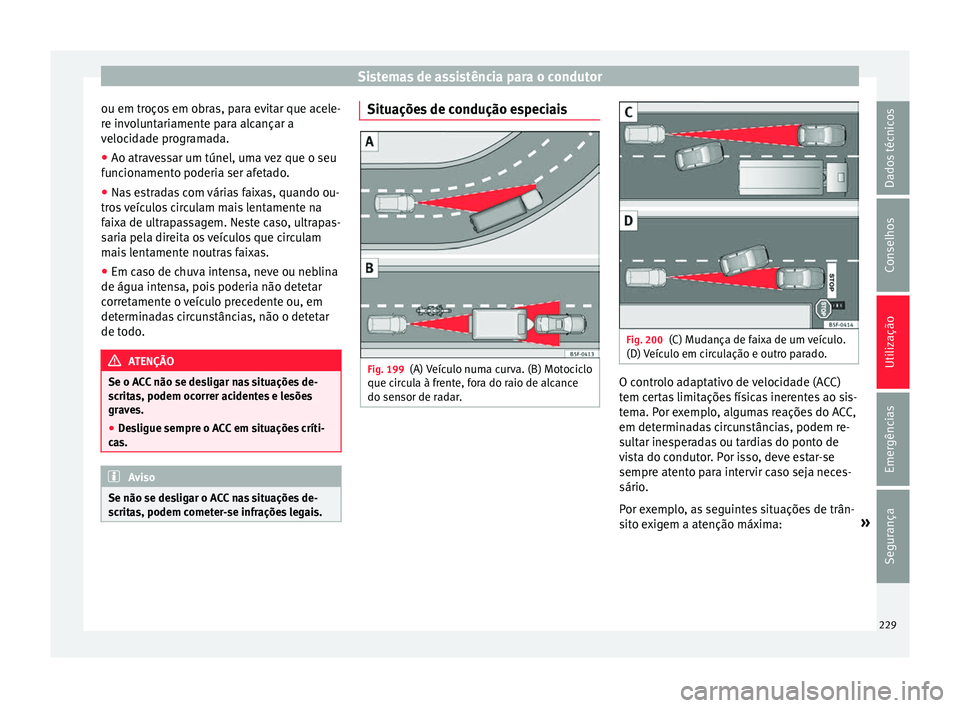 Seat Arona 2017  Manual do proprietário (in Portuguese)  Sistemas de assistência para o condutor
ou em troços em obras, para evitar que acele-
r e in
v
oluntariamente para alcançar a
velocidade programada.
● Ao atravessar um túnel, uma vez que o seu
f