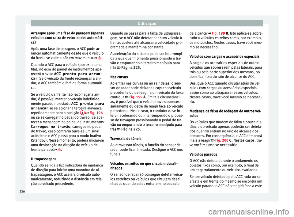 Seat Arona 2017  Manual do proprietário (in Portuguese)  Utilização
Arranque após uma fase de paragem (apenas
v eíc
u
los com caixa de velocidades automáti-
ca)
Após uma fase de paragem, o ACC pode ar-
rancar automaticamente desde que o veículo
da fr