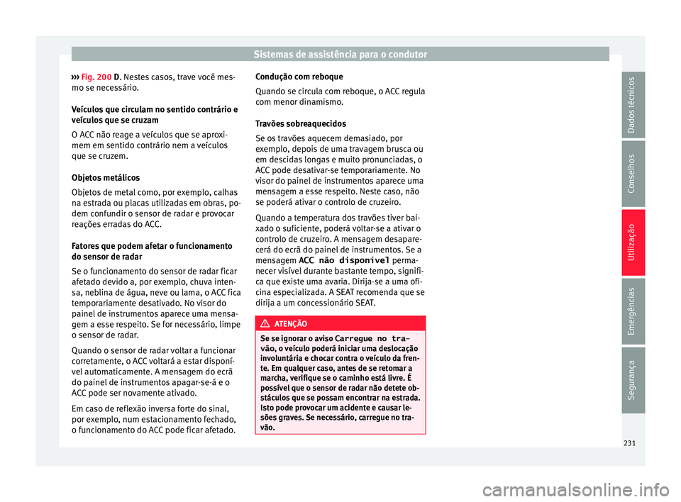 Seat Arona 2017  Manual do proprietário (in Portuguese)  Sistemas de assistência para o condutor
›››  Fig. 200 D. Ne s
t es casos, trave você mes-
mo se necessário.
Veículos que circulam no sentido contrário e
veículos que se cruzam
O ACC não r