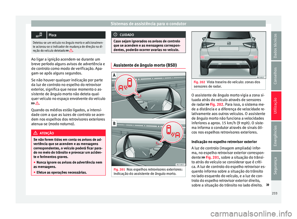 Seat Arona 2017  Manual do proprietário (in Portuguese)  Sistemas de assistência para o condutor
Pisca
Detetou-se um veículo no ângulo morto e adicionalmen-
te acionou-se o indicador de mudança de direção na di-
reção do veículo detetado 
››
