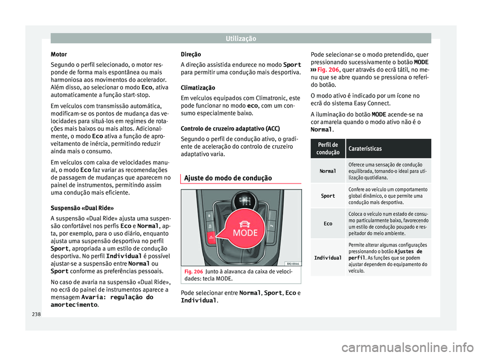 Seat Arona 2017  Manual do proprietário (in Portuguese)  Utilização
Motor
Se gu
ndo o per
fil selecionado, o motor res-
ponde de forma mais espontânea ou mais
harmoniosa aos movimentos do acelerador.
Além disso, ao selecionar o modo Eco , ativa
automati