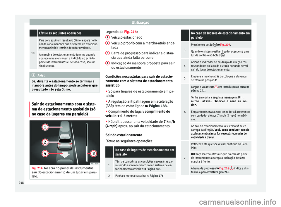 Seat Arona 2017  Manual do proprietário (in Portuguese)  Utilização Efetue as seguintes operações:
10.
Para conseguir um resultado ótimo, espere no fi-
nal de cada manobra que o sistema de estaciona-
mento assistido termine de rodar o volante.
A manobr