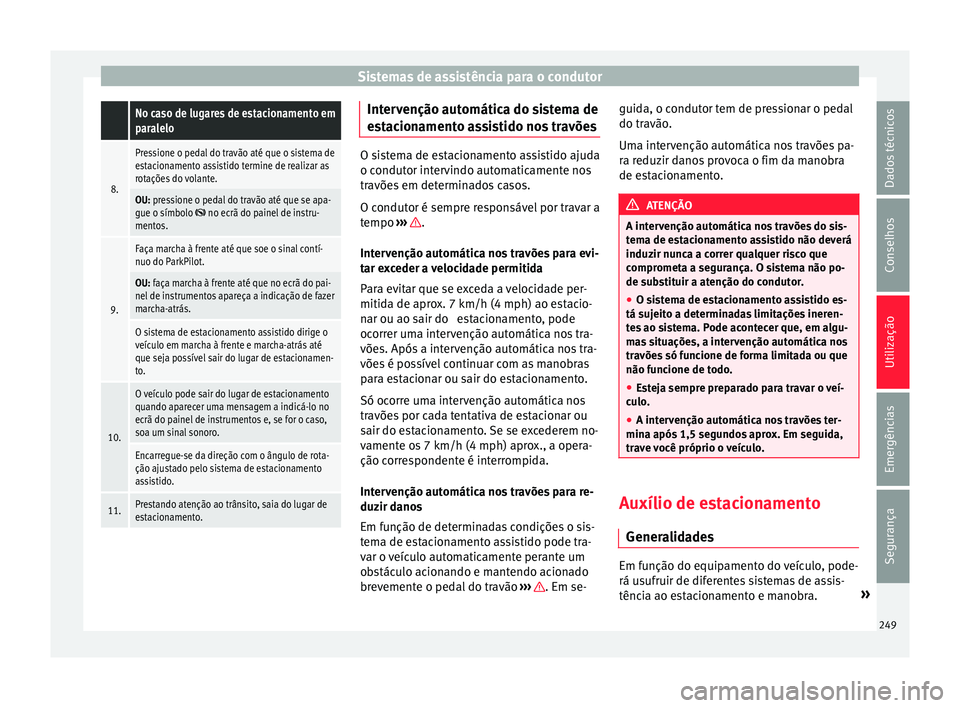 Seat Arona 2017  Manual do proprietário (in Portuguese)  Sistemas de assistência para o condutor No caso de lugares de estacionamento em
paralelo
8.
Pressione o pedal do travão até que o sistema de
estacionamento assistido termine de realizar as
rotaçõ