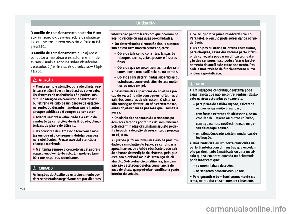 Seat Arona 2017  Manual do proprietário (in Portuguese)  Utilização
O auxílio de e s
t acionamento posterior é um
auxiliar sonoro que avisa sobre os obstácu-
los que se encontrem  atrás do veículo ››› Pá-
gina 251.
O auxílio de estacionamento