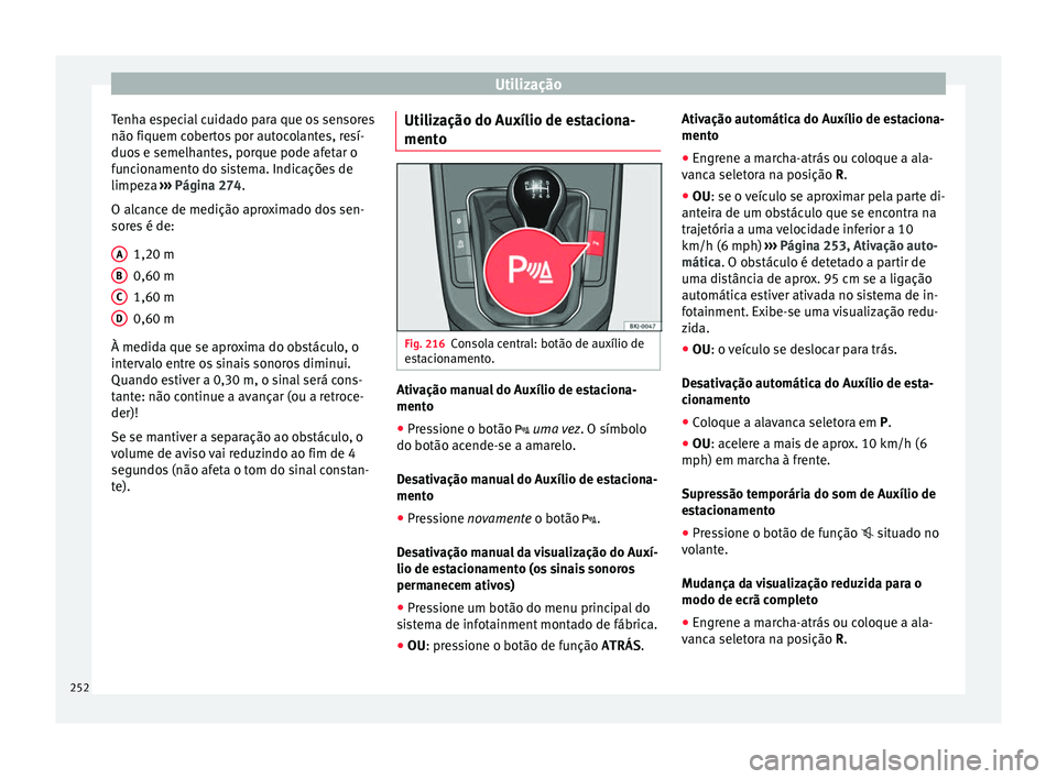 Seat Arona 2017  Manual do proprietário (in Portuguese)  Utilização
Tenha especial cuidado para que os sensores
não fi quem c
o
bertos por autocolantes, resí-
duos e semelhantes, porque pode afetar o
funcionamento do sistema. Indicações de
limpeza  