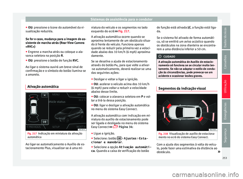 Seat Arona 2017  Manual do proprietário (in Portuguese)  Sistemas de assistência para o condutor
● OU: pr e
s
sione o ícone do automóvel da vi-
sualização reduzida.
Se for o caso, mudança para a imagem do as-
sistente de marcha-atrás (Rear View Cam