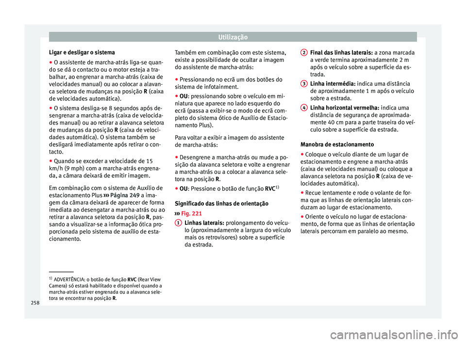 Seat Arona 2017 Manual do proprietário (in Portuguese) Utilização
Ligar e desligar o sistema
● O assistente de marcha-atrás liga-se quan-
do se dá o c ont
act
o ou o motor esteja a tra-
balhar, ao engrenar a marcha-atrás (caixa de
velocidades manua Seat Arona 2017 Manual do proprietário (in Portuguese) Utilização
Ligar e desligar o sistema
● O assistente de marcha-atrás liga-se quan-
do se dá o c ont
act
o ou o motor esteja a tra-
balhar, ao engrenar a marcha-atrás (caixa de
velocidades manua
