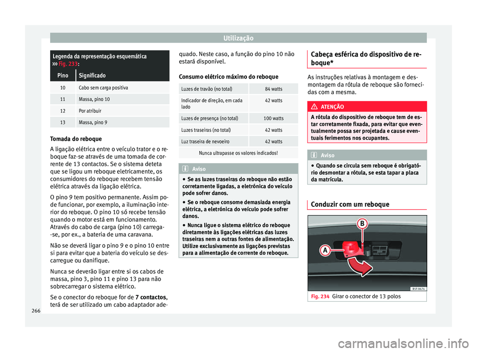 Seat Arona 2017  Manual do proprietário (in Portuguese)  UtilizaçãoLegenda da representação esquemática
›››  Fig. 233:
PinoSignificado
10Cabo sem carga positiva
11Massa, pino 10
12Por atribuir
13Massa, pino 9 Tomada do reboque
A ligação elétri