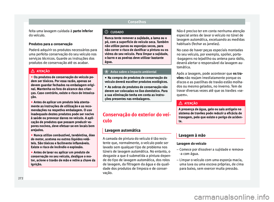 Seat Arona 2017 Manual do proprietário (in Portuguese) Conselhos
feita uma lavagem cuidada à p ar
t e inferior
do veículo.
Produtos para a conservação
Poderá adquirir os produtos necessários para
uma perfeita conservação do seu veículo nos
servi Seat Arona 2017 Manual do proprietário (in Portuguese) Conselhos
feita uma lavagem cuidada à p ar
t e inferior
do veículo.
Produtos para a conservação
Poderá adquirir os produtos necessários para
uma perfeita conservação do seu veículo nos
servi