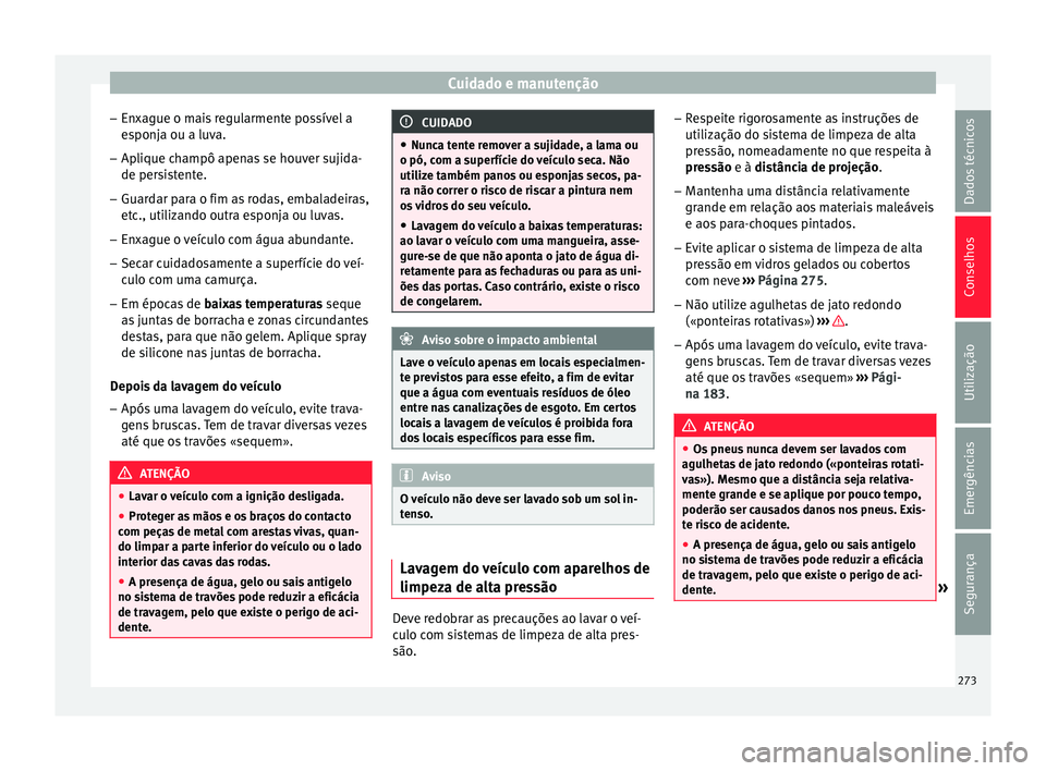 Seat Arona 2017 Manual do proprietário (in Portuguese) Cuidado e manutenção
– En x
ague o m
ais regularmente possível a
esponja ou a luva.
– Aplique champô apenas se houver sujida-
de persi
stente.
– Guardar para o fim as rodas, embaladeiras,
e Seat Arona 2017 Manual do proprietário (in Portuguese) Cuidado e manutenção
– En x
ague o m
ais regularmente possível a
esponja ou a luva.
– Aplique champô apenas se houver sujida-
de persi
stente.
– Guardar para o fim as rodas, embaladeiras,
e