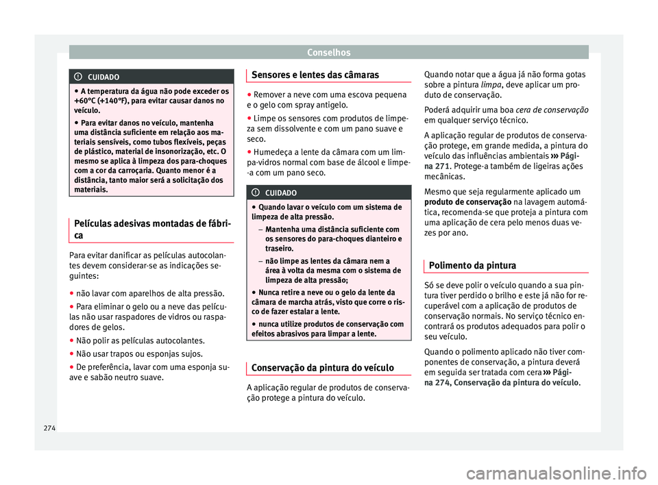 Seat Arona 2017 Manual do proprietário (in Portuguese) Conselhos
CUIDADO
● A temper at
ura da água não pode exceder os
+60°C (+140°F), para evitar causar danos no
veículo.
● Para evitar danos no veículo, mantenha
uma dis
tância suficiente em r Seat Arona 2017 Manual do proprietário (in Portuguese) Conselhos
CUIDADO
● A temper at
ura da água não pode exceder os
+60°C (+140°F), para evitar causar danos no
veículo.
● Para evitar danos no veículo, mantenha
uma dis
tância suficiente em r