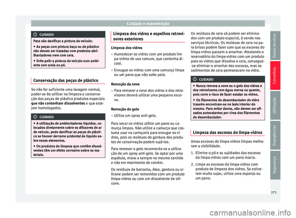 Seat Arona 2017 Manual do proprietário (in Portuguese) Cuidado e manutenção
CUIDADO
Para não danificar a pintura do veículo: ● As peças com pintura baça ou de plástico
não devem ser tr at
adas com produtos abri-
lhantadores nem com cera.
● Evi Seat Arona 2017 Manual do proprietário (in Portuguese) Cuidado e manutenção
CUIDADO
Para não danificar a pintura do veículo: ● As peças com pintura baça ou de plástico
não devem ser tr at
adas com produtos abri-
lhantadores nem com cera.
● Evi