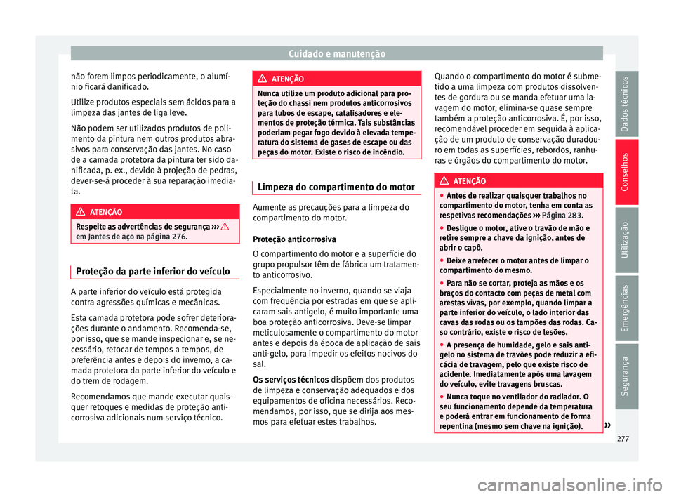 Seat Arona 2017 Manual do proprietário (in Portuguese) Cuidado e manutenção
não forem limpos periodicamente, o alumí-
nio fic ará d
anific
ado.
Utilize produtos especiais sem ácidos para a
limpeza das jantes de liga leve.
Não podem ser utilizados p Seat Arona 2017 Manual do proprietário (in Portuguese) Cuidado e manutenção
não forem limpos periodicamente, o alumí-
nio fic ará d
anific
ado.
Utilize produtos especiais sem ácidos para a
limpeza das jantes de liga leve.
Não podem ser utilizados p