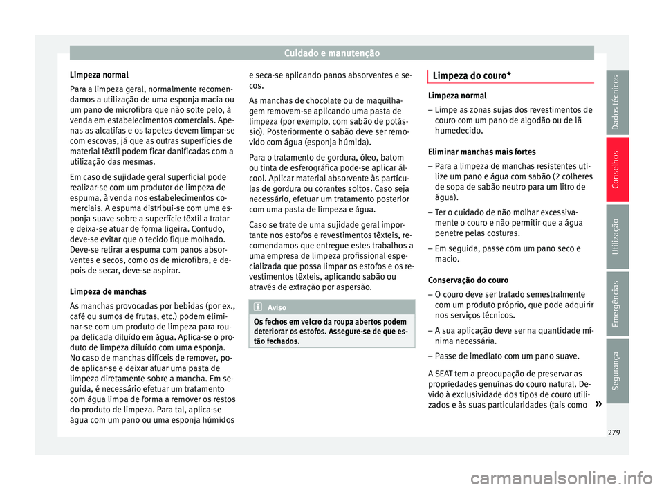 Seat Arona 2017 Manual do proprietário (in Portuguese) Cuidado e manutenção
Limpeza normal
P ar
a a limpez
a geral, normalmente recomen-
damos a utilização de uma esponja macia ou
um pano de microfibra que não solte pelo, à
venda em estabelecimentos Seat Arona 2017 Manual do proprietário (in Portuguese) Cuidado e manutenção
Limpeza normal
P ar
a a limpez
a geral, normalmente recomen-
damos a utilização de uma esponja macia ou
um pano de microfibra que não solte pelo, à
venda em estabelecimentos