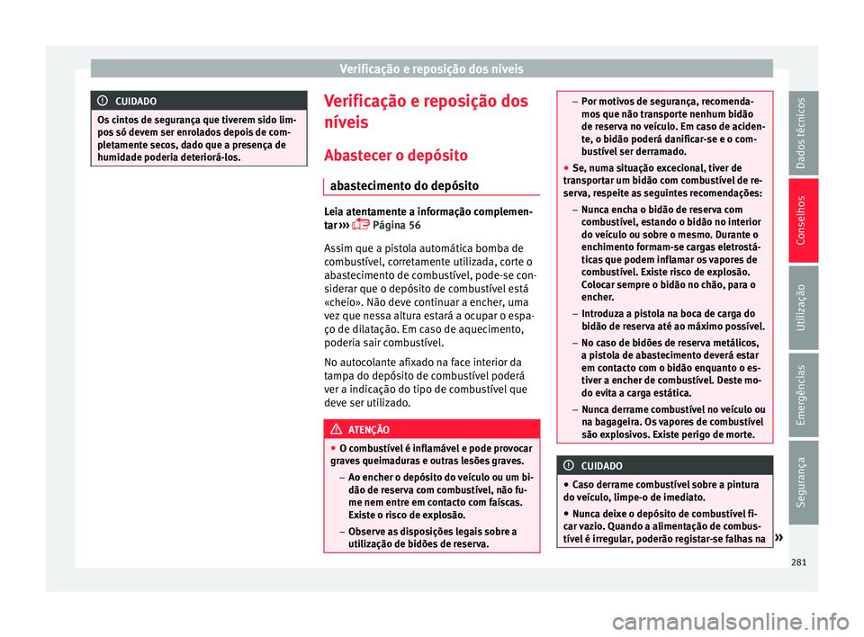 Seat Arona 2017 Manual do proprietário (in Portuguese) Verificação e reposição dos níveis
CUIDADO
Os cintos de segurança que tiverem sido lim-
pos só dev
em ser enrolados depois de com-
pletamente secos, dado que a presença de
humidade poderia de Seat Arona 2017 Manual do proprietário (in Portuguese) Verificação e reposição dos níveis
CUIDADO
Os cintos de segurança que tiverem sido lim-
pos só dev
em ser enrolados depois de com-
pletamente secos, dado que a presença de
humidade poderia de