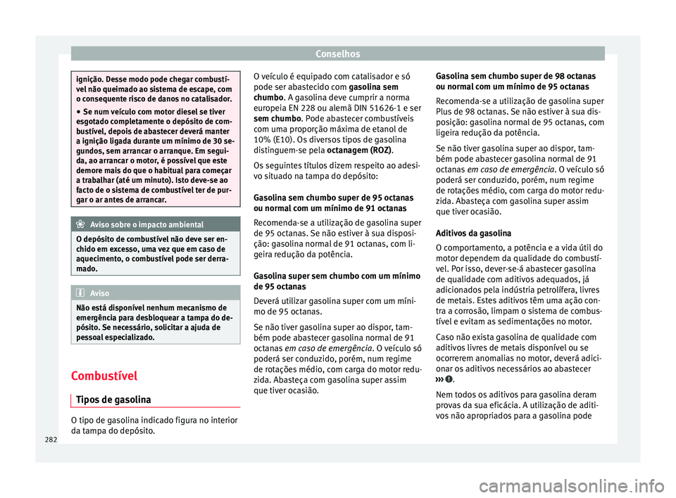 Seat Arona 2017 Manual do proprietário (in Portuguese) Conselhos
ignição. Desse modo pode chegar combustí-
vel
não queim
ado ao sistema de escape, com
o consequente risco de danos no catalisador.
● Se num veículo com motor diesel se tiver
esgot
a Seat Arona 2017 Manual do proprietário (in Portuguese) Conselhos
ignição. Desse modo pode chegar combustí-
vel
não queim
ado ao sistema de escape, com
o consequente risco de danos no catalisador.
● Se num veículo com motor diesel se tiver
esgot
a