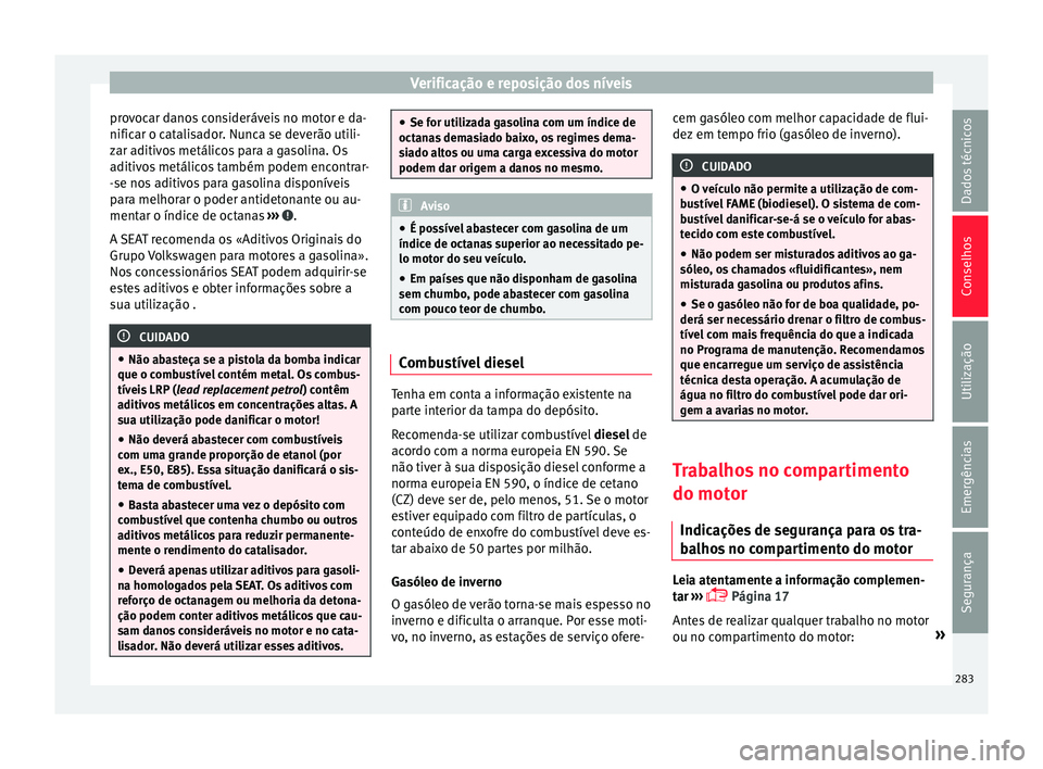 Seat Arona 2017 Manual do proprietário (in Portuguese) Verificação e reposição dos níveis
provocar danos consideráveis no motor e da-
nific ar o c
at
alisador. Nunca se deverão utili-
zar aditivos metálicos para a gasolina. Os
aditivos metálicos Seat Arona 2017 Manual do proprietário (in Portuguese) Verificação e reposição dos níveis
provocar danos consideráveis no motor e da-
nific ar o c
at
alisador. Nunca se deverão utili-
zar aditivos metálicos para a gasolina. Os
aditivos metálicos