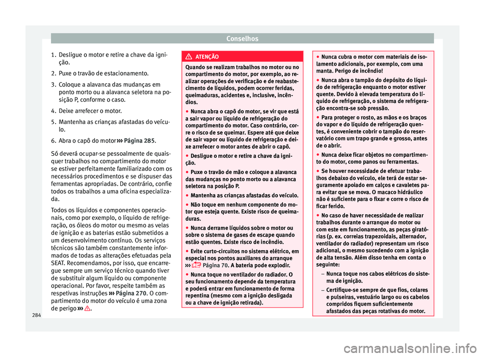 Seat Arona 2017 Manual do proprietário (in Portuguese) Conselhos
1. Desligue o motor e retire a chave da igni- ção .
2. P
uxe o travão de estacionamento.
3. Coloque a alavanca das mudanças em ponto mort
o ou a alavanca seletora na po-
sição P, conf Seat Arona 2017 Manual do proprietário (in Portuguese) Conselhos
1. Desligue o motor e retire a chave da igni- ção .
2. P
uxe o travão de estacionamento.
3. Coloque a alavanca das mudanças em ponto mort
o ou a alavanca seletora na po-
sição P, conf