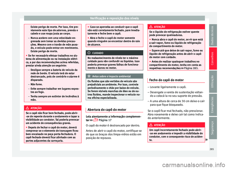 Seat Arona 2017 Manual do proprietário (in Portuguese) Verificação e reposição dos níveis
Existe perigo de morte. Por isso, tire pre-
vi
ament
e este tipo de adornos, prenda o
cabelo e use roupa justa ao corpo.
– Nunca acelere com uma velocidade en Seat Arona 2017 Manual do proprietário (in Portuguese) Verificação e reposição dos níveis
Existe perigo de morte. Por isso, tire pre-
vi
ament
e este tipo de adornos, prenda o
cabelo e use roupa justa ao corpo.
– Nunca acelere com uma velocidade en