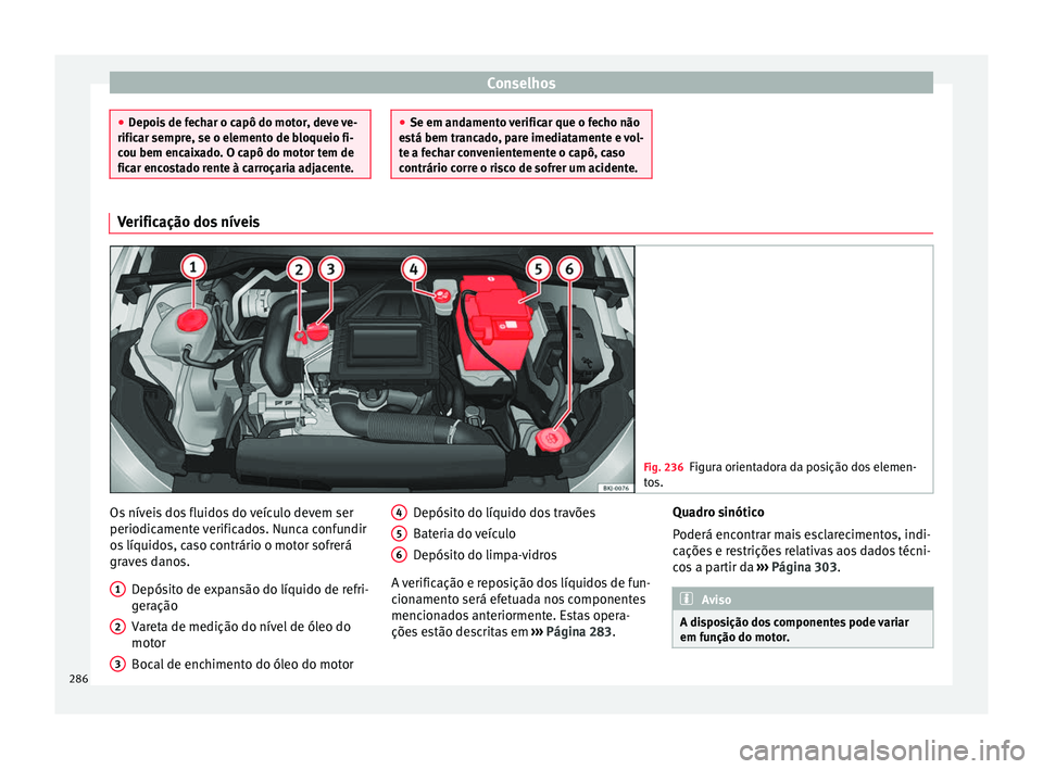 Seat Arona 2017 Manual do proprietário (in Portuguese) Conselhos
●
Depoi s
de fechar o capô do motor, deve ve-
rificar sempre, se o elemento de bloqueio fi-
cou bem encaixado. O capô do motor tem de
ficar encostado rente à carroçaria adjacente. ● Seat Arona 2017 Manual do proprietário (in Portuguese) Conselhos
●
Depoi s
de fechar o capô do motor, deve ve-
rificar sempre, se o elemento de bloqueio fi-
cou bem encaixado. O capô do motor tem de
ficar encostado rente à carroçaria adjacente. ●