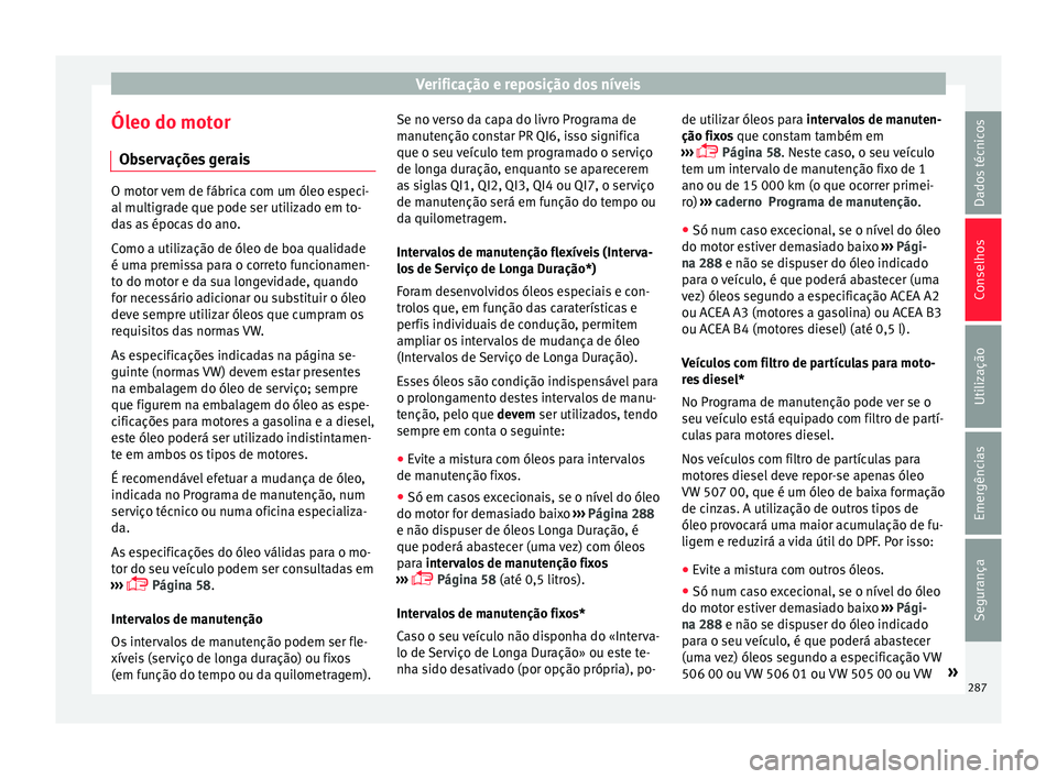 Seat Arona 2017  Manual do proprietário (in Portuguese)  Verificação e reposição dos níveis
Óleo do motor O b
ser
vações gerais O motor vem de fábrica com um óleo especi-
al mu
ltigr

ade que pode ser utilizado em to-
das as épocas do ano.
Como a
