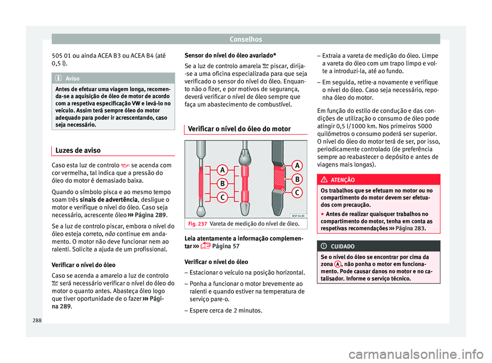 Seat Arona 2017  Manual do proprietário (in Portuguese)  Conselhos
505 01 ou ainda ACEA B3 ou ACEA B4 (até
0,5 l). Aviso
Antes de efetuar uma viagem longa, recomen-
da- se a aqui
sição de óleo de motor de acordo
com a respetiva especificação VW e lev