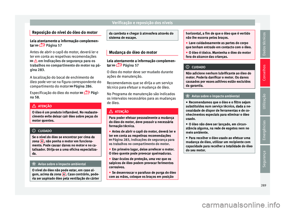Seat Arona 2017  Manual do proprietário (in Portuguese)  Verificação e reposição dos níveis
Reposição do nível do óleo do motor Leia atentamente a informação complemen-
tar
 ›
››  Página 57
Antes de abrir o capô do motor, deverá ler e