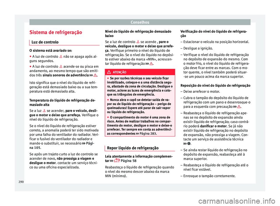 Seat Arona 2017  Manual do proprietário (in Portuguese)  Conselhos
Sistema de refrigeração Luz
 de c
ontroloO sistema está avariado se:
● A luz de controlo   não se apaga após
  al-
guns segundos.
● A luz de controlo   acende-se ou pi
 sca em